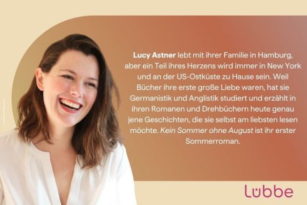 Text mit Foto der Autorin auf orangenem Hintergrund: Lucy Astner lebt mit ihrer Familie in Hamburg, aber ein Teil ihres Herzens wird immer in New York und an der US-Ostküste zu Hause sein. Weil Bücher ihre erste große Liebe waren, hat sie Germanistik und Anglistik studiert und erzählt in ihren Romanen und Drehbüchern heute genau jene Geschichten, die sie selbst am liebsten lesen möchte. Kein Sommer ohne August ist ihr erster Sommerroman.