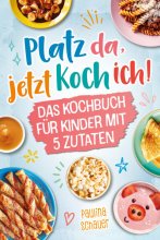 Cover: Platz da, jetzt koch ich! Das Kochbuch für Kinder mit 5 Zutaten