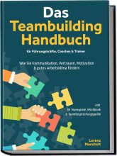 Cover: Das Teambuilding Handbuch für Führungskräfte, Coaches & Trainer: Wie Sie Kommunikation, Vertrauen, Motivation & gutes Arbeitsklima fördern - inkl. 55 Teamspiele, Workbook & Teambesprechungs-Guide